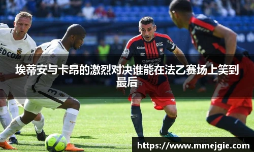 埃蒂安与卡昂的激烈对决谁能在法乙赛场上笑到最后