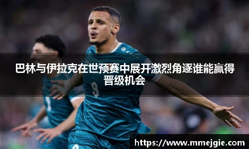 巴林与伊拉克在世预赛中展开激烈角逐谁能赢得晋级机会