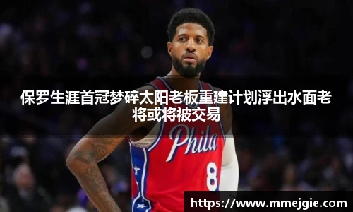保罗生涯首冠梦碎太阳老板重建计划浮出水面老将或将被交易